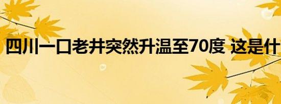 四川一口老井突然升温至70度 这是什么现象