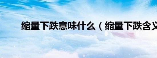缩量下跌意味什么（缩量下跌含义）