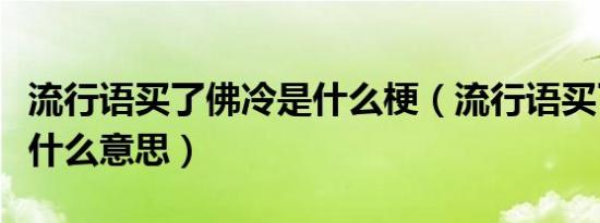 流行语买了佛冷是什么梗（流行语买了佛冷是什么意思）