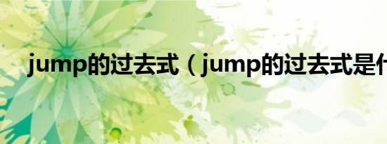 jump的过去式（jump的过去式是什么）