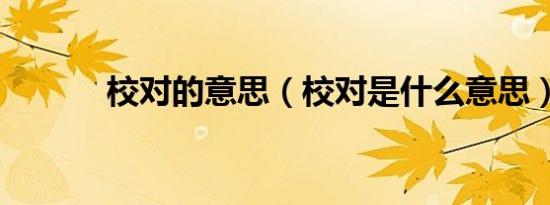 校对的意思（校对是什么意思）