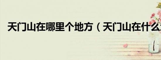 天门山在哪里个地方（天门山在什么地方）