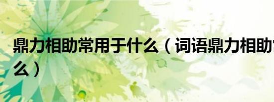 鼎力相助常用于什么（词语鼎力相助常用于什么）