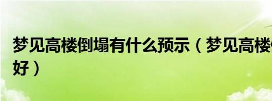 梦见高楼倒塌有什么预示（梦见高楼倒塌好不好）