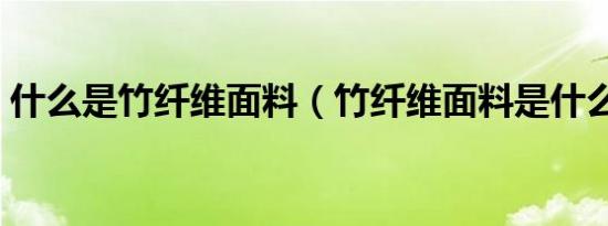 什么是竹纤维面料（竹纤维面料是什么材质）