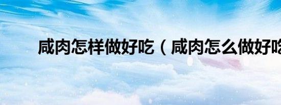 咸肉怎样做好吃（咸肉怎么做好吃）