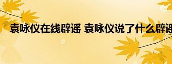 袁咏仪在线辟谣 袁咏仪说了什么辟谣什么