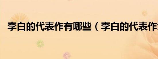李白的代表作有哪些（李白的代表作汇编）