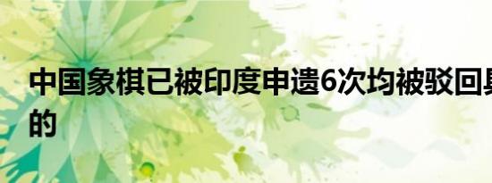 中国象棋已被印度申遗6次均被驳回具体怎样的