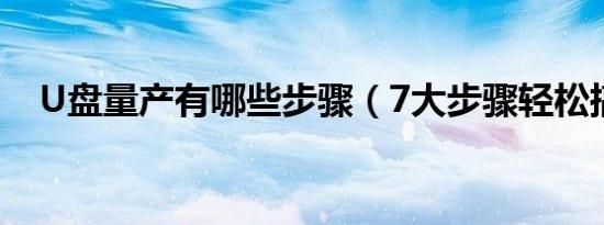 U盘量产有哪些步骤（7大步骤轻松搞定）