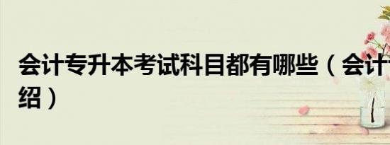会计专升本考试科目都有哪些（会计专升本介绍）