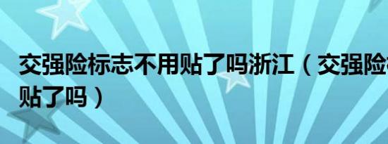 交强险标志不用贴了吗浙江（交强险标志不用贴了吗）