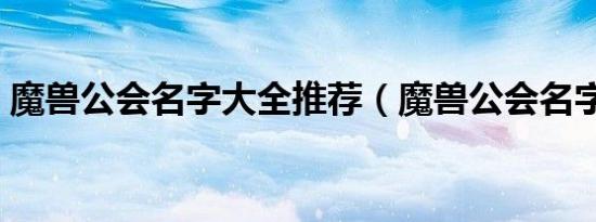 魔兽公会名字大全推荐（魔兽公会名字精选）