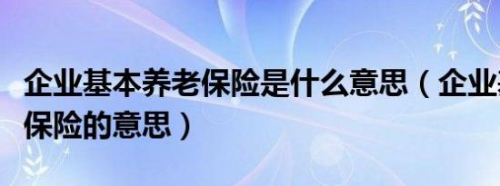 企业基本养老保险是什么意思（企业基本养老保险的意思）