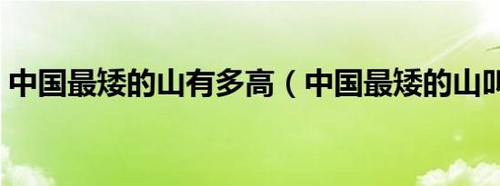 中国最矮的山有多高（中国最矮的山叫什么）