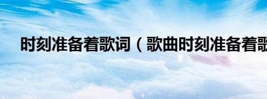 时刻准备着歌词（歌曲时刻准备着歌词）