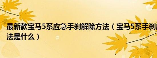 最新款宝马5系应急手刹解除方法（宝马5系手刹应急解除方法是什么）