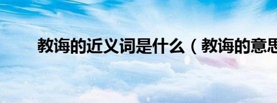 教诲的近义词是什么（教诲的意思）