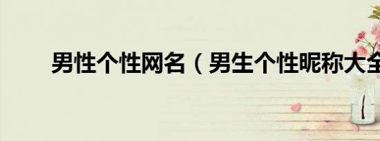 男性个性网名（男生个性昵称大全）