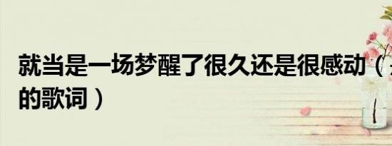 就当是一场梦醒了很久还是很感动（是哪首歌的歌词）