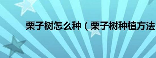 栗子树怎么种（栗子树种植方法）