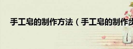 手工皂的制作方法（手工皂的制作步骤）