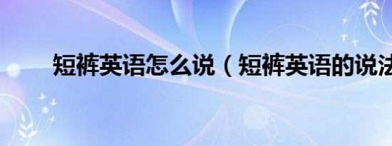 短裤英语怎么说（短裤英语的说法）