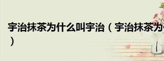 宇治抹茶为什么叫宇治（宇治抹茶为何叫宇治）