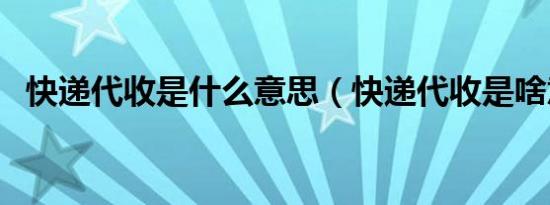 快递代收是什么意思（快递代收是啥意思）