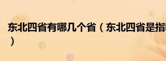 东北四省有哪几个省（东北四省是指哪几个省）