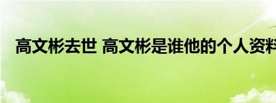 高文彬去世 高文彬是谁他的个人资料简介