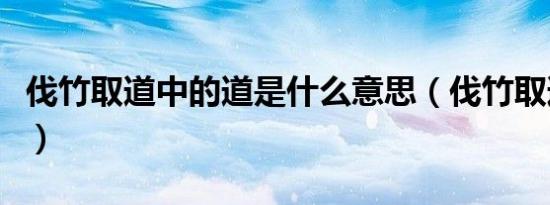 伐竹取道中的道是什么意思（伐竹取道的出处）
