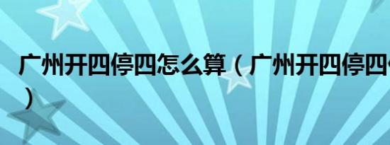 广州开四停四怎么算（广州开四停四什么意思）