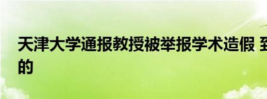 天津大学通报教授被举报学术造假 到底怎样的