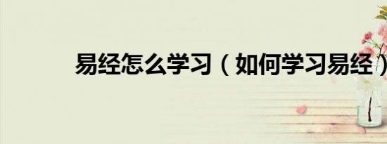 易经怎么学习（如何学习易经）