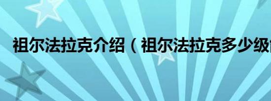 祖尔法拉克介绍（祖尔法拉克多少级能进）