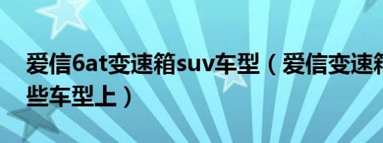 爱信6at变速箱suv车型（爱信变速箱用在哪些车型上）