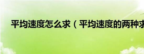 平均速度怎么求（平均速度的两种求法）