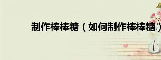 制作棒棒糖（如何制作棒棒糖）