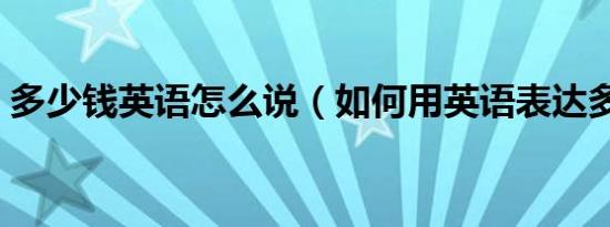 多少钱英语怎么说（如何用英语表达多少钱）