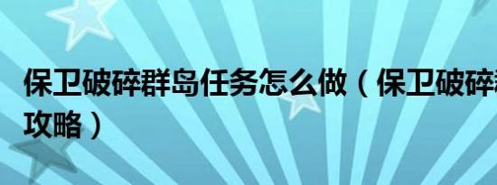 保卫破碎群岛任务怎么做（保卫破碎群岛任务攻略）