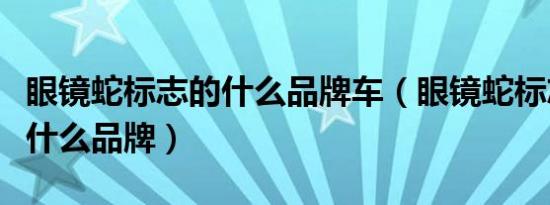 眼镜蛇标志的什么品牌车（眼镜蛇标志的车是什么品牌）
