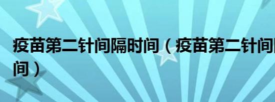 疫苗第二针间隔时间（疫苗第二针间隔多长时间）