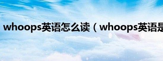 whoops英语怎么读（whoops英语是什么）
