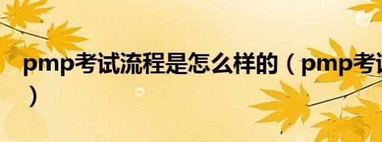 pmp考试流程是怎么样的（pmp考试的流程）