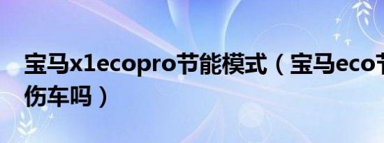 宝马x1ecopro节能模式（宝马eco节能模式伤车吗）