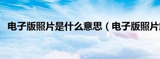 电子版照片是什么意思（电子版照片解释）
