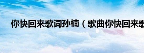 你快回来歌词孙楠（歌曲你快回来歌词）