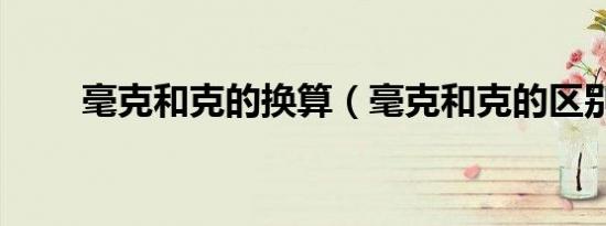 毫克和克的换算（毫克和克的区别）