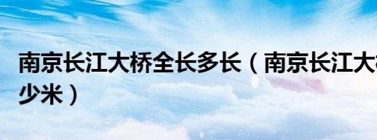 南京长江大桥全长多长（南京长江大桥全长多少米）